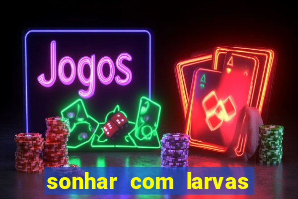 sonhar com larvas no jogo do bicho